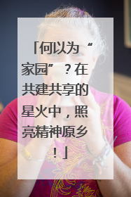 何以为“家园”？在共建共享的星火中，照亮精神原乡！