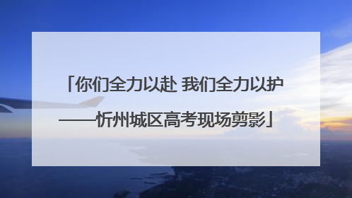 你们全力以赴 我们全力以护——忻州城区高考现场剪影
