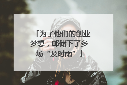 为了他们的创业梦想，邮储下了多场“及时雨”