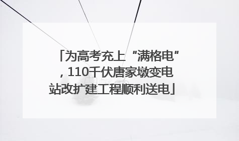 为高考充上“满格电”，110千伏唐家墩变电站改扩建工程顺利送电