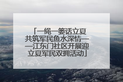 一绳一篓话立夏 共筑军民鱼水深情——江东门社区开展迎立夏军民双拥活动