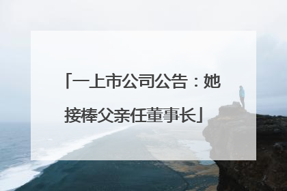 一上市公司公告：她接棒父亲任董事长