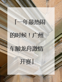 一年最热闹的时候！广州车陂龙舟激情开赛