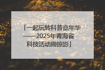 一起玩转科普嘉年华——2025年青海省科技活动周掠影