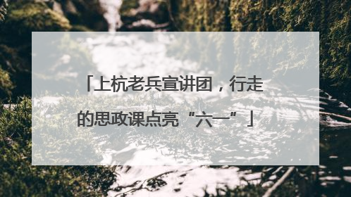 上杭老兵宣讲团，行走的思政课点亮“六一”