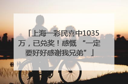 上海一彩民喜中1035万，已兑奖！感慨 “一定要好好感谢我兄弟”