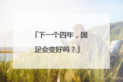 下一个四年，国足会变好吗？