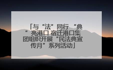 与“法”同行 “典”亮港口 宿迁港口集团组织开展“民法典宣传月”系列活动