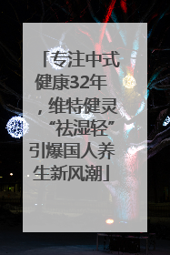 专注中式健康32年，维特健灵“祛湿轻”引爆国人养生新风潮