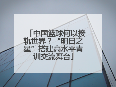 中国篮球何以接轨世界？“明日之星”搭建高水平青训交流舞台