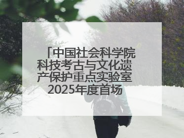 中国社会科学院科技考古与文化遗产保护重点实验室2025年度首场重大成果发布会在京举行