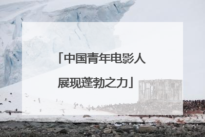 中国青年电影人展现蓬勃之力