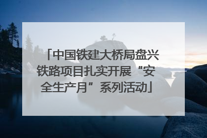 中国铁建大桥局盘兴铁路项目扎实开展“安全生产月”系列活动