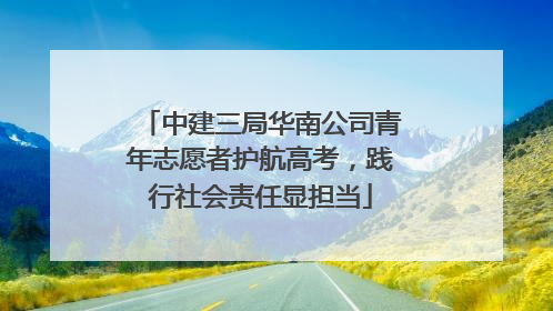 中建三局华南公司青年志愿者护航高考，践行社会责任显担当