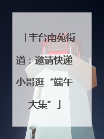 丰台南苑街道：邀请快递小哥逛“端午大集”