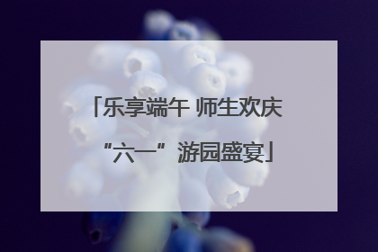 乐享端午 师生欢庆“六一”游园盛宴