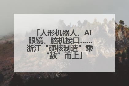 人形机器人、AI眼镜、脑机接口……浙江“硬核制造”乘“数”而上