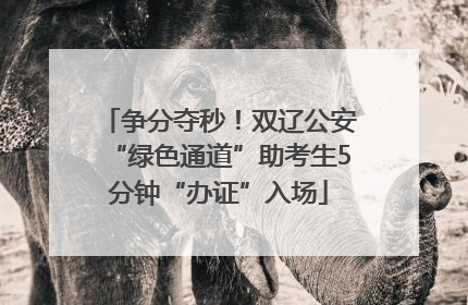 争分夺秒！双辽公安“绿色通道”助考生5分钟“办证”入场