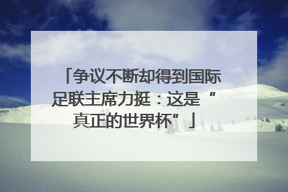 争议不断却得到国际足联主席力挺：这是“真正的世界杯”