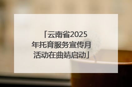 云南省2025年托育服务宣传月活动在曲靖启动