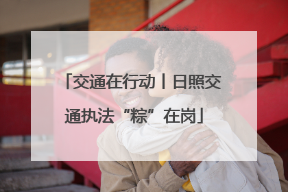 交通在行动丨日照交通执法“粽”在岗