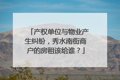 产权单位与物业产生纠纷，秀水南街商户的房租该给谁？