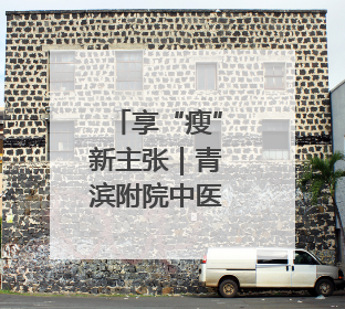 享“瘦”新主张｜青滨附院中医体重管理门诊开诊