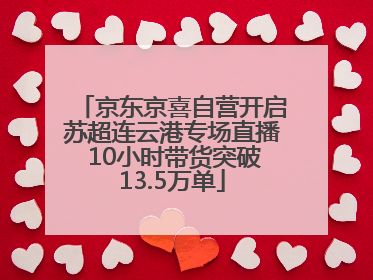 京东京喜自营开启苏超连云港专场直播 10小时带货突破13.5万单