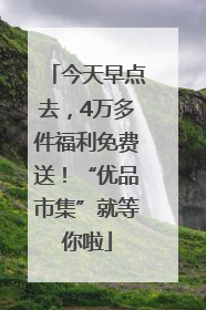 今天早点去，4万多件福利免费送！“优品市集”就等你啦