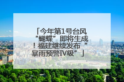 今年第1号台风“蝴蝶”即将生成！福建继续发布“暴雨预警Ⅳ级”