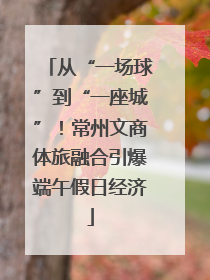 从“一场球”到“一座城”！常州文商体旅融合引爆端午假日经济
