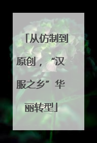 从仿制到原创，“汉服之乡”华丽转型