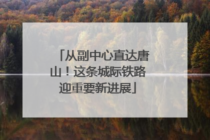 从副中心直达唐山！这条城际铁路迎重要新进展
