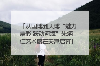 从国博到天博“魅力庚彩 跃动河海”朱炳仁艺术展在天津启幕