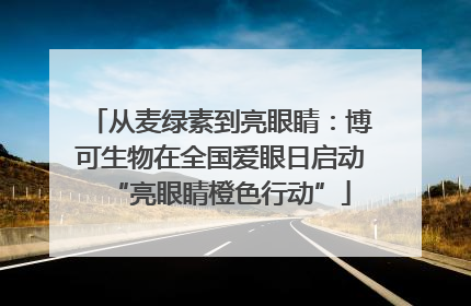 从麦绿素到亮眼睛：博可生物在全国爱眼日启动“亮眼睛橙色行动”