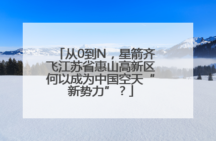 从0到N，星箭齐飞江苏省惠山高新区何以成为中国空天“新势力”？