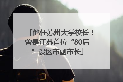 他任苏州大学校长！曾是江苏首位“80后”设区市副市长