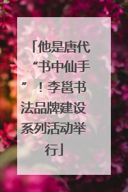 他是唐代“书中仙手”！李邕书法品牌建设系列活动举行