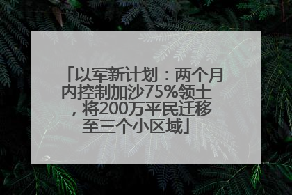 以军新计划：两个月内控制加沙75%领土，将200万平民迁移至三个小区域