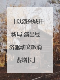 以演兴城开新局 演出经济驱动文旅消费增长