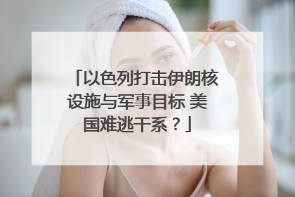 以色列打击伊朗核设施与军事目标 美国难逃干系？