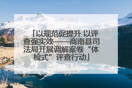 以规范促提升 以评查强实效——商南县司法局开展调解案卷“体检式”评查行动