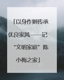 以身作则传承优良家风——记“文明家庭”陈小梅之家