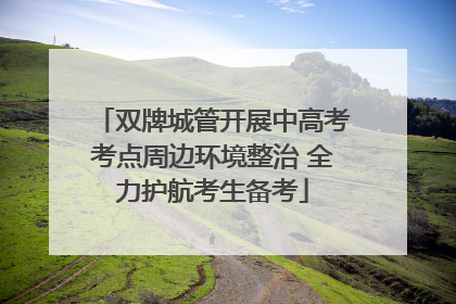 双牌城管开展中高考考点周边环境整治 全力护航考生备考