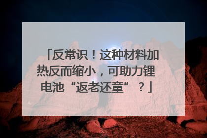 反常识！这种材料加热反而缩小，可助力锂电池“返老还童”？