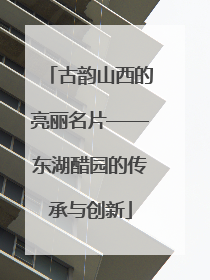 古韵山西的亮丽名片——东湖醋园的传承与创新