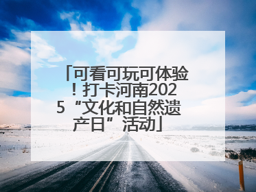 可看可玩可体验！打卡河南2025“文化和自然遗产日”活动