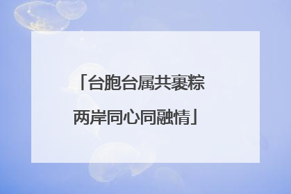 台胞台属共裹粽 两岸同心同融情