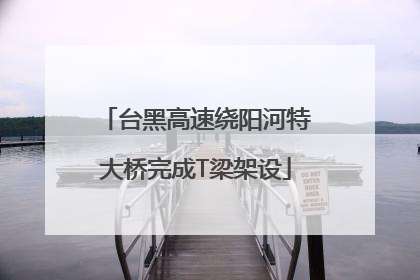 台黑高速绕阳河特大桥完成T梁架设