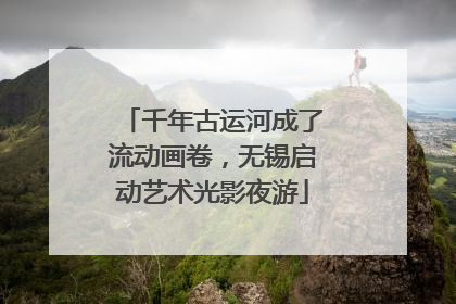 千年古运河成了流动画卷，无锡启动艺术光影夜游